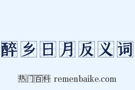 醉乡日月反义词是什么意思的图片